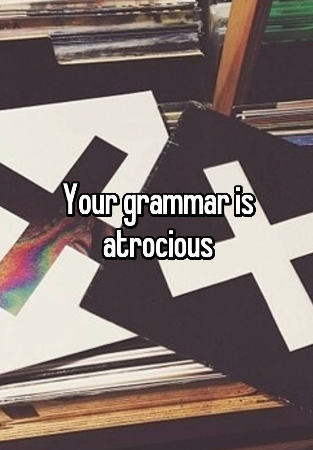 your-grammar-is-atrocious