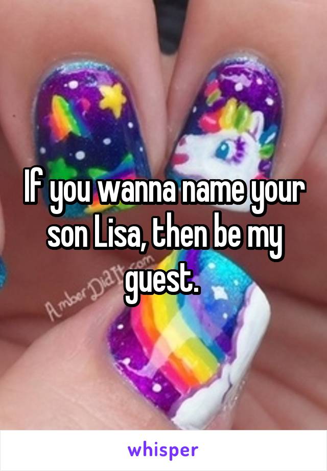 If you wanna name your son Lisa, then be my guest. 