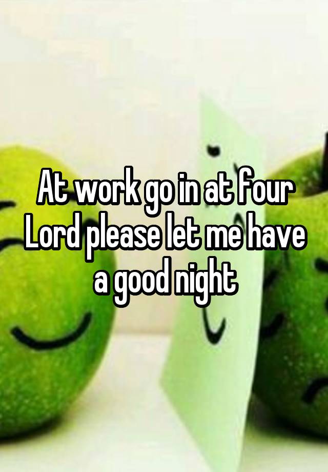 at-work-go-in-at-four-lord-please-let-me-have-a-good-night