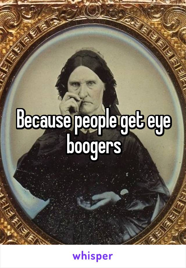Because people get eye boogers