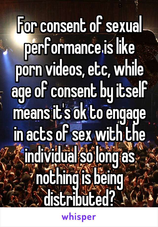 For consent of sexual performance is like porn videos, etc, while age of consent by itself means it's ok to engage in acts of sex with the individual so long as nothing is being distributed?
