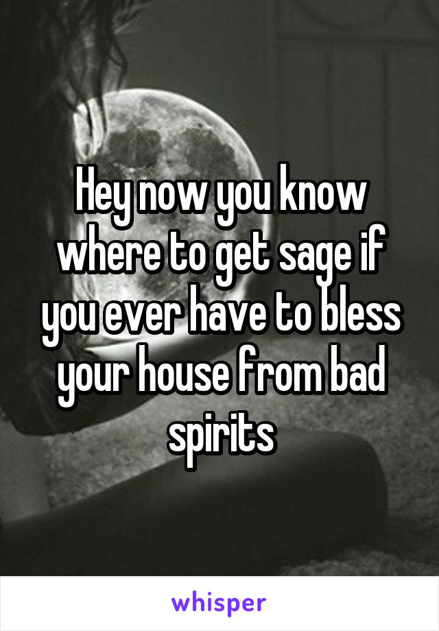 Hey now you know where to get sage if you ever have to bless your house from bad spirits