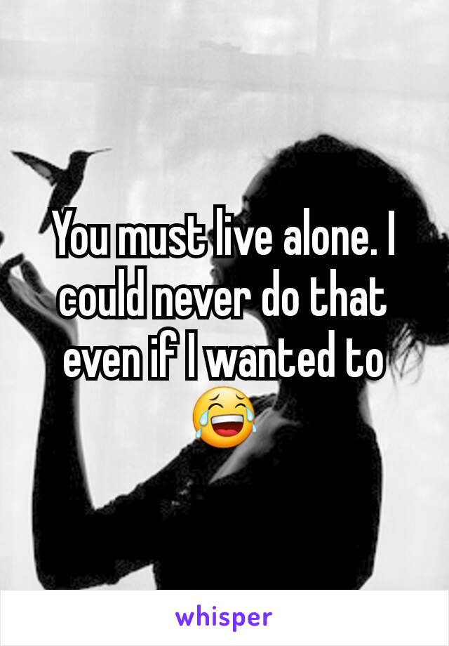 You must live alone. I could never do that even if I wanted to 😂