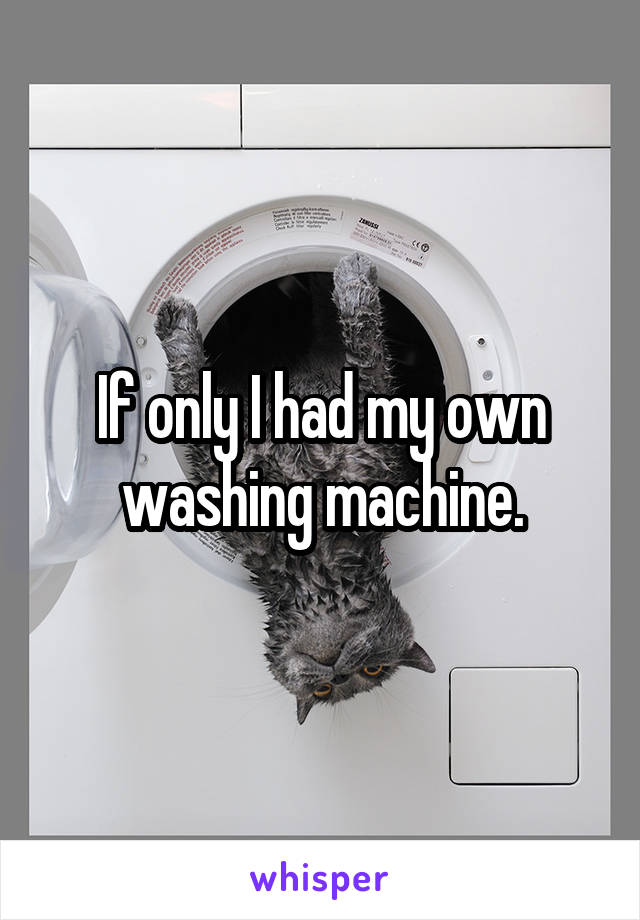 If only I had my own washing machine.