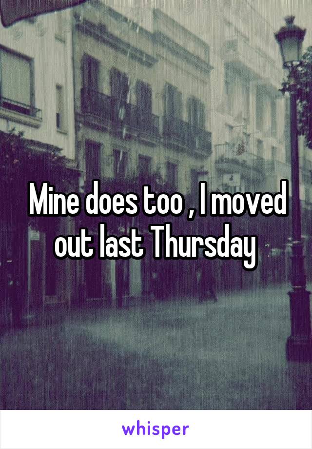 Mine does too , I moved out last Thursday 