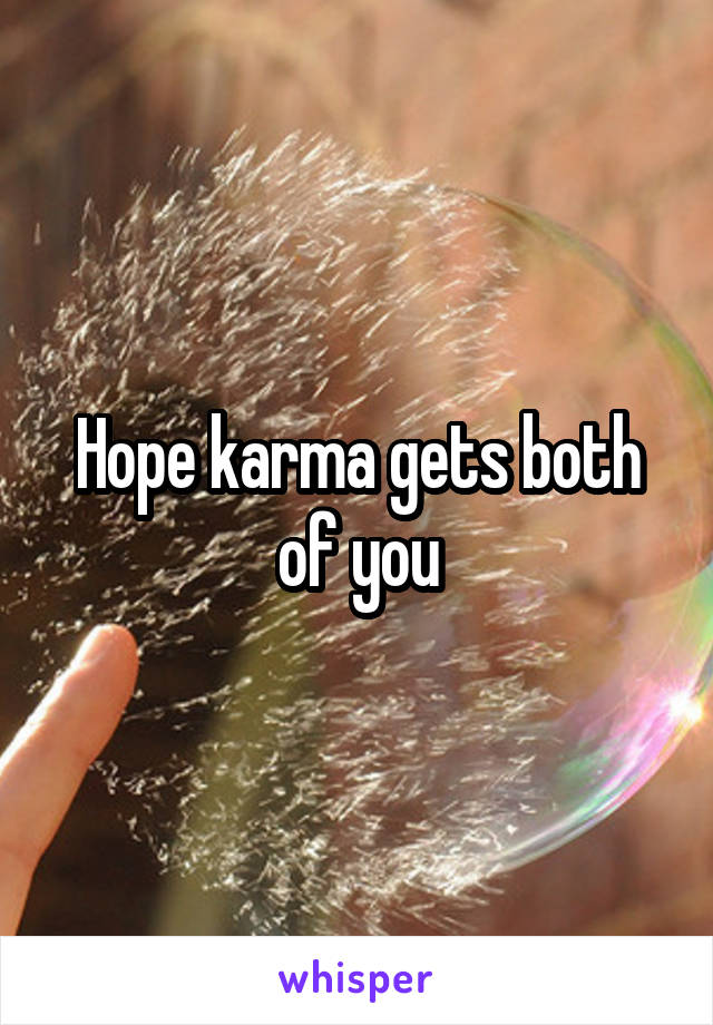 Hope karma gets both of you