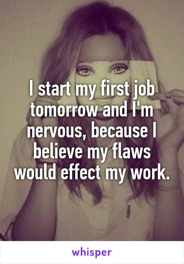 I start my first job tomorrow and I'm nervous, because I believe my flaws would effect my work.