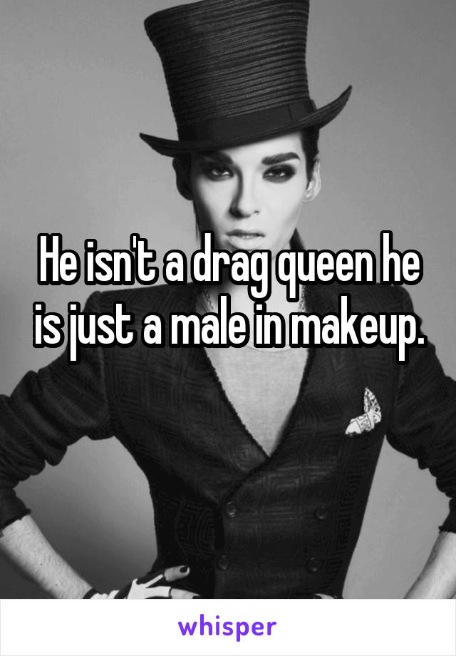 He isn't a drag queen he is just a male in makeup. 
