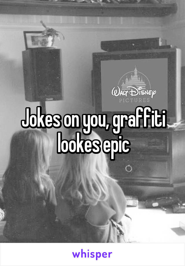 Jokes on you, graffiti lookes epic