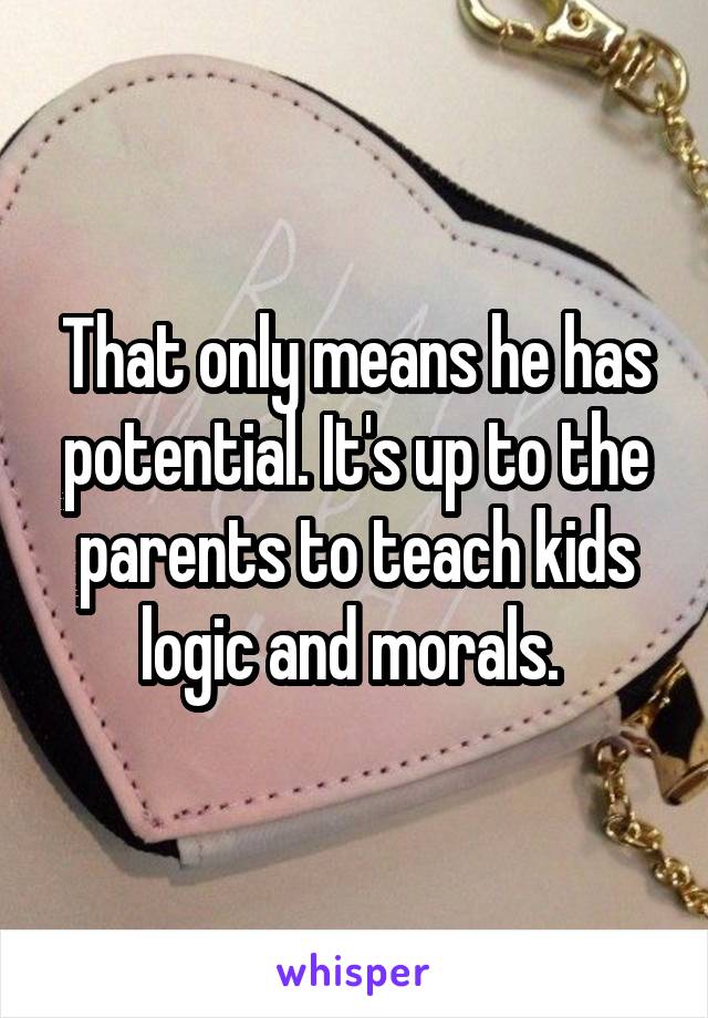 That only means he has potential. It's up to the parents to teach kids logic and morals. 