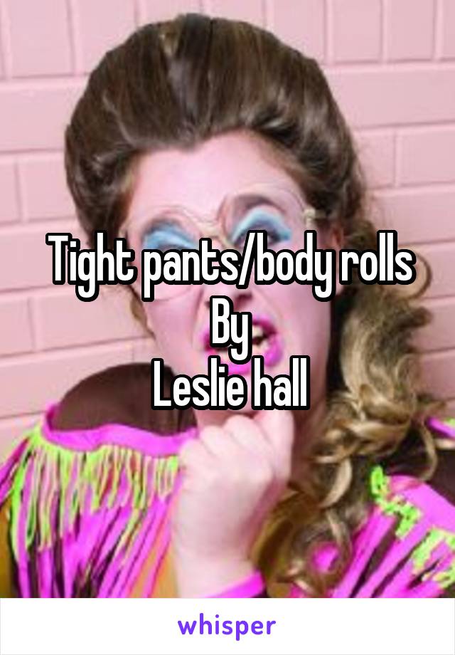 Tight pants/body rolls
By
Leslie hall