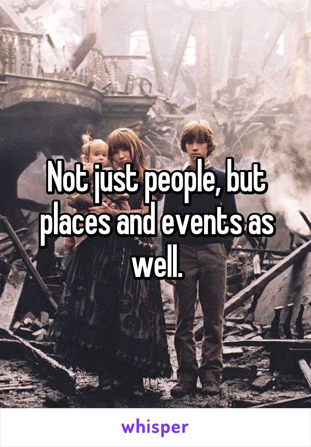 Not just people, but places and events as well.