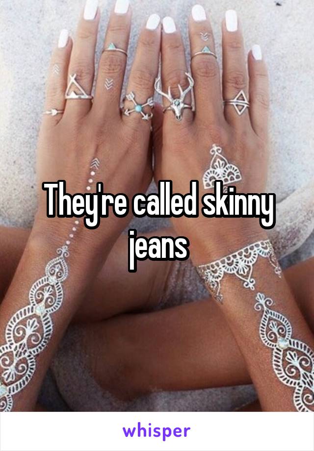 They're called skinny jeans