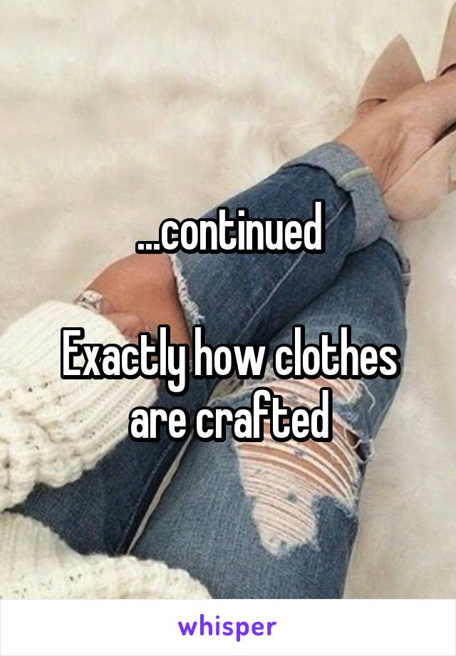 ...continued

Exactly how clothes are crafted