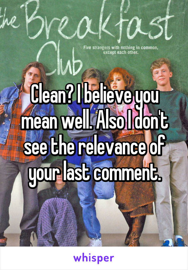 Clean? I believe you mean well. Also I don't see the relevance of your last comment.