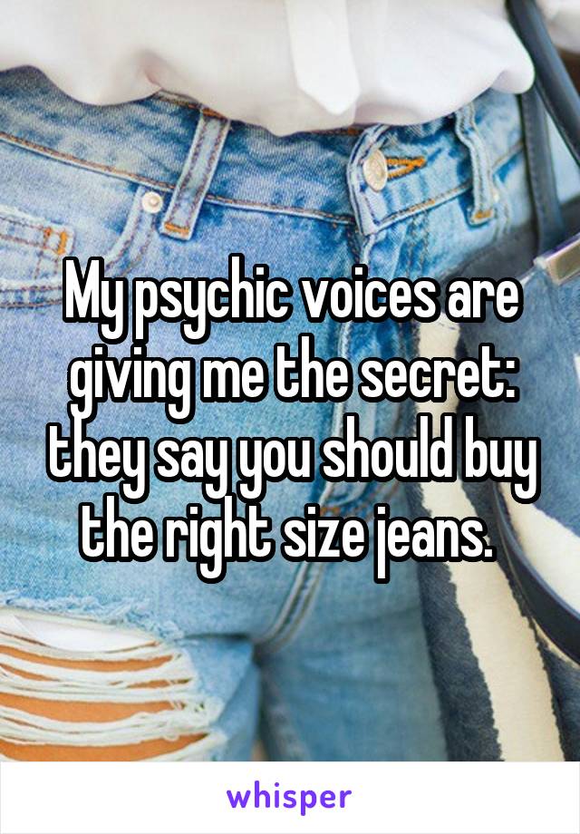 My psychic voices are giving me the secret: they say you should buy the right size jeans. 