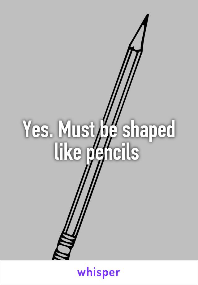 Yes. Must be shaped like pencils 