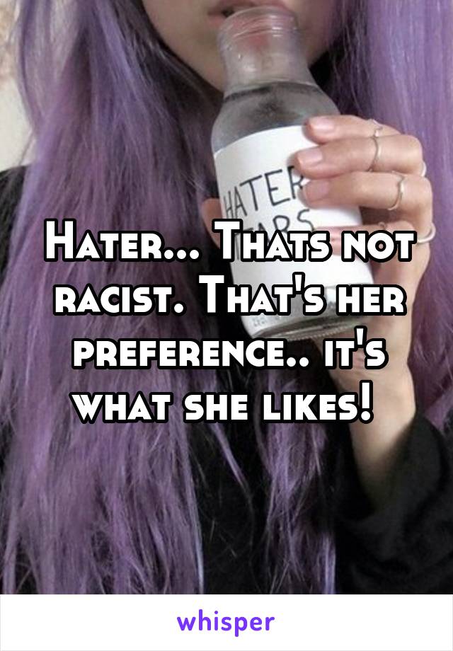 Hater... Thats not racist. That's her preference.. it's what she likes! 