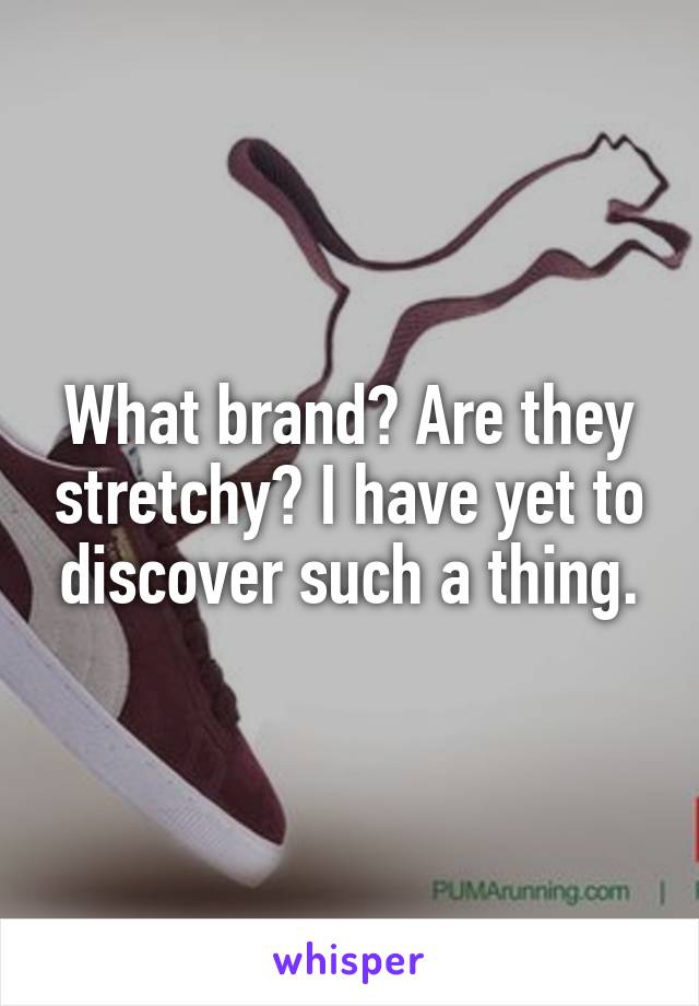 What brand? Are they stretchy? I have yet to discover such a thing.