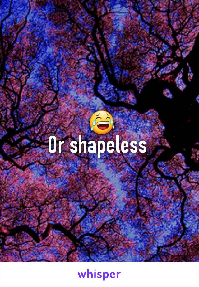  😂
Or shapeless 