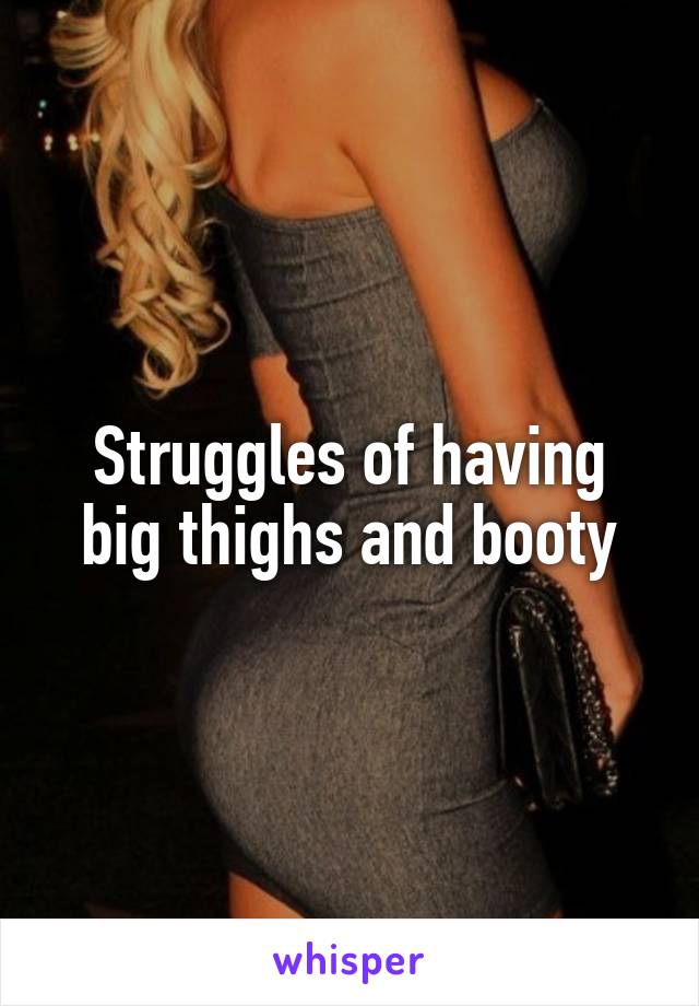 Struggles of having big thighs and booty