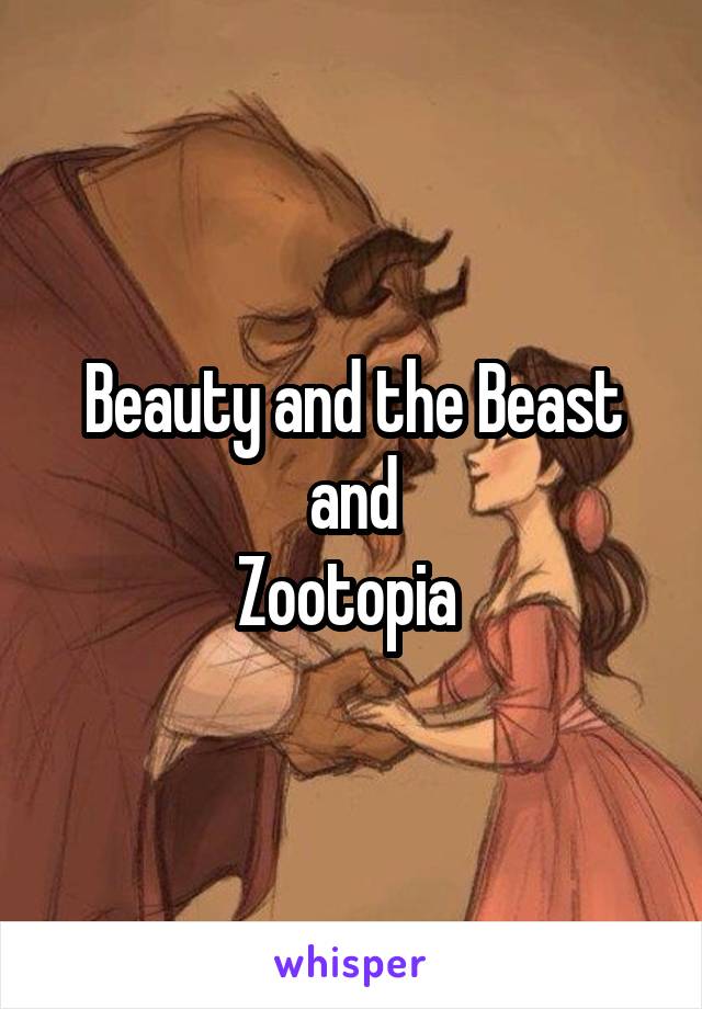 Beauty and the Beast and
Zootopia 