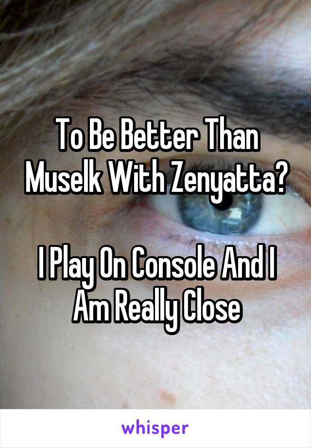 To Be Better Than Muselk With Zenyatta?

I Play On Console And I Am Really Close