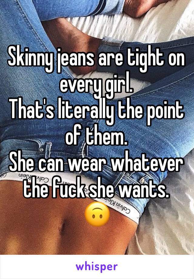 Skinny jeans are tight on every girl. 
That's literally the point of them. 
She can wear whatever the fuck she wants. 
🙃