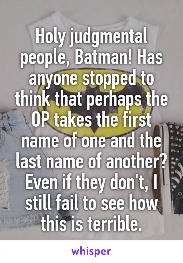 Holy judgmental people, Batman! Has anyone stopped to think that perhaps the OP takes the first name of one and the last name of another? Even if they don't, I still fail to see how this is terrible.