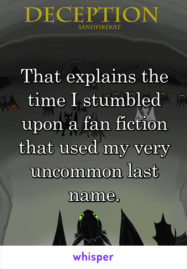 That explains the time I stumbled upon a fan fiction that used my very uncommon last name.