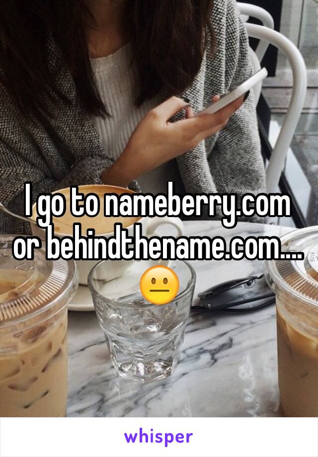 I go to nameberry.com or behindthename.com.... 😐