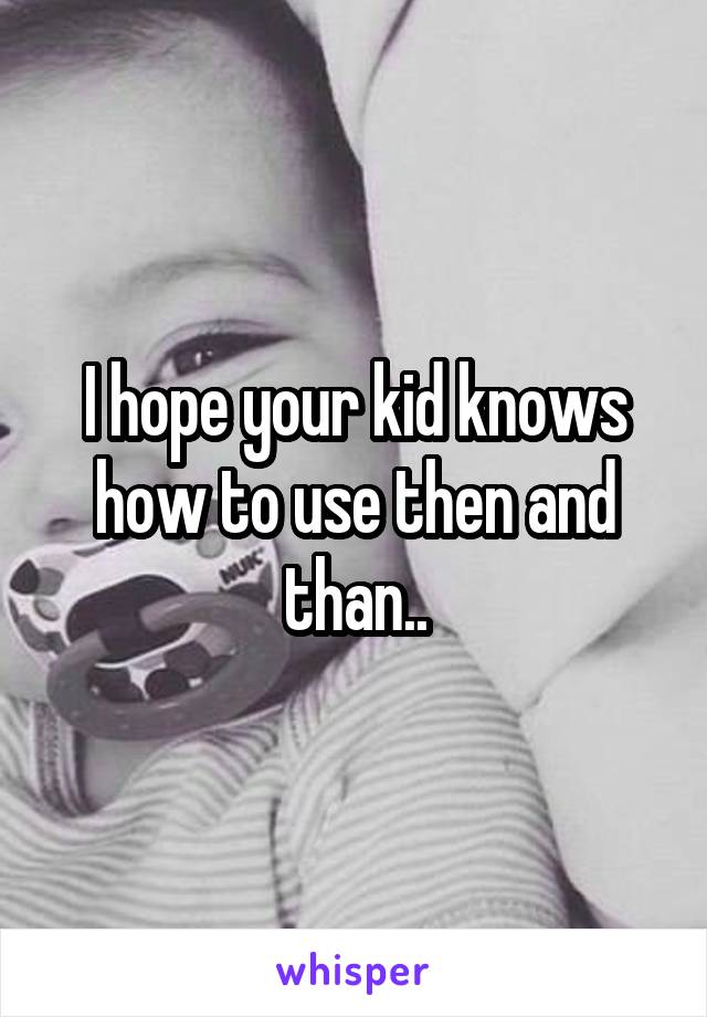 I hope your kid knows how to use then and than..