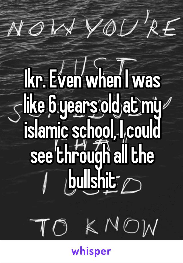 Ikr. Even when I was like 6 years old at my islamic school, I could see through all the bullshit