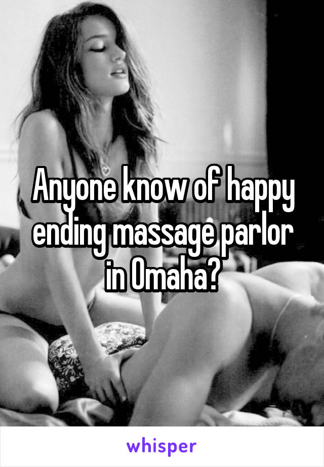 Anyone know of happy ending massage parlor in Omaha?