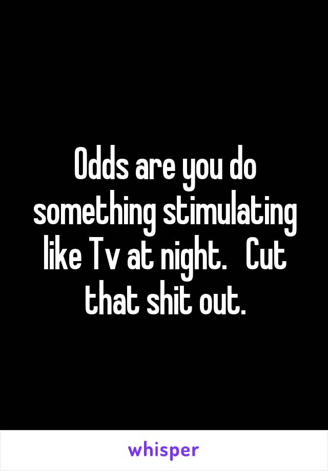 Odds are you do something stimulating like Tv at night.   Cut that shit out.