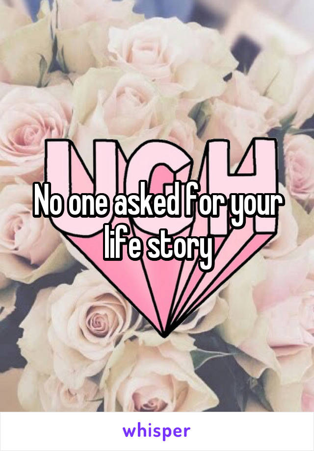 No one asked for your life story
