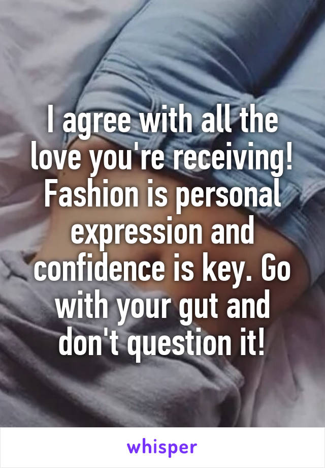 I agree with all the love you're receiving! Fashion is personal expression and confidence is key. Go with your gut and don't question it!