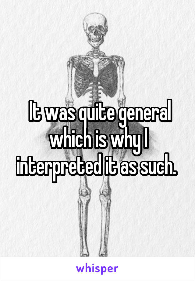  It was quite general which is why I interpreted it as such. 