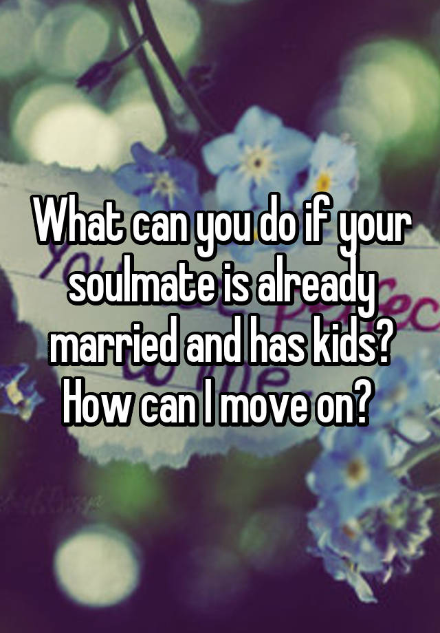 what-can-you-do-if-your-soulmate-is-already-married-and-has-kids-how