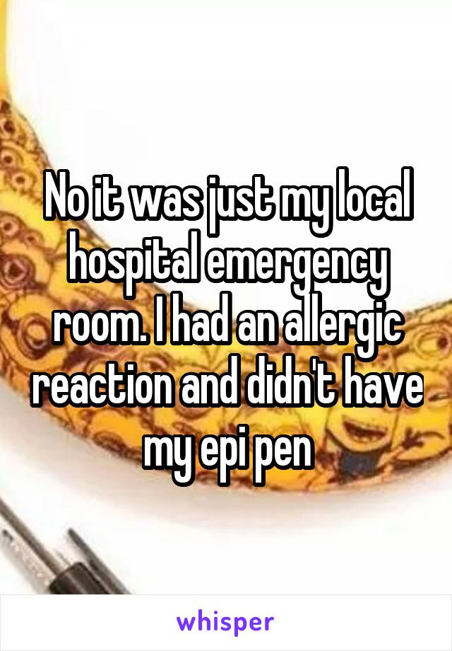 No it was just my local hospital emergency room. I had an allergic reaction and didn't have my epi pen