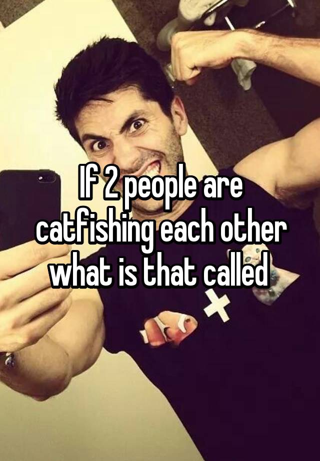 if-2-people-are-catfishing-each-other-what-is-that-called