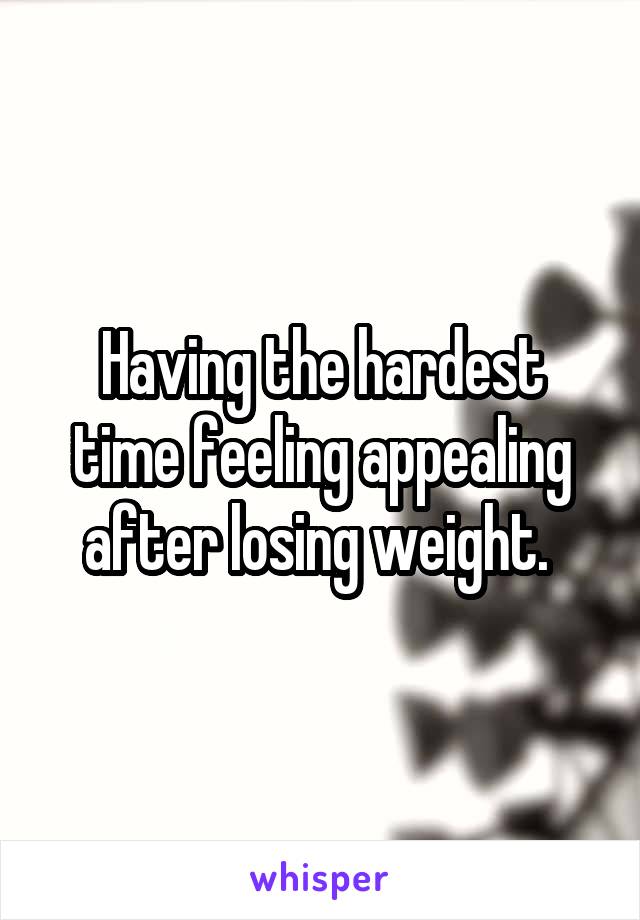 Having the hardest time feeling appealing after losing weight. 