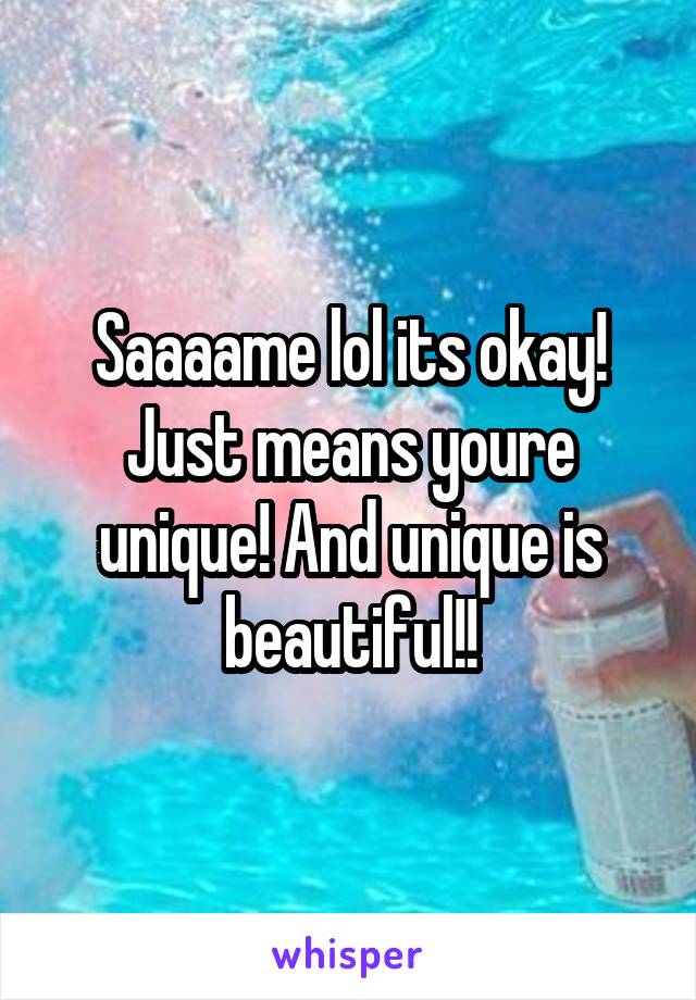 Saaaame lol its okay! Just means youre unique! And unique is beautiful!!