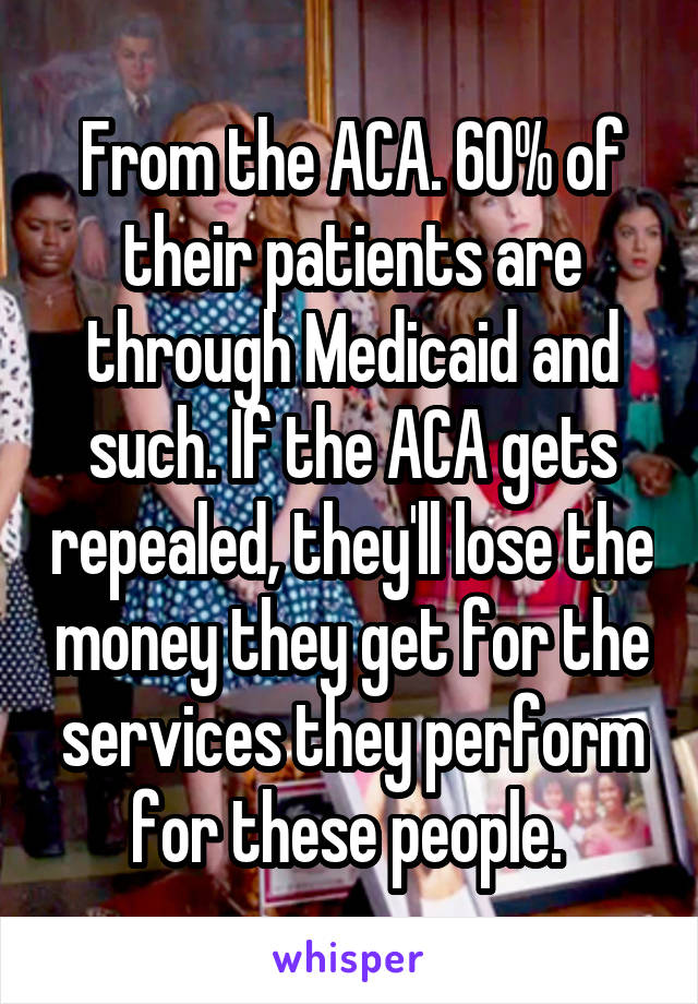 From the ACA. 60% of their patients are through Medicaid and such. If the ACA gets repealed, they'll lose the money they get for the services they perform for these people. 