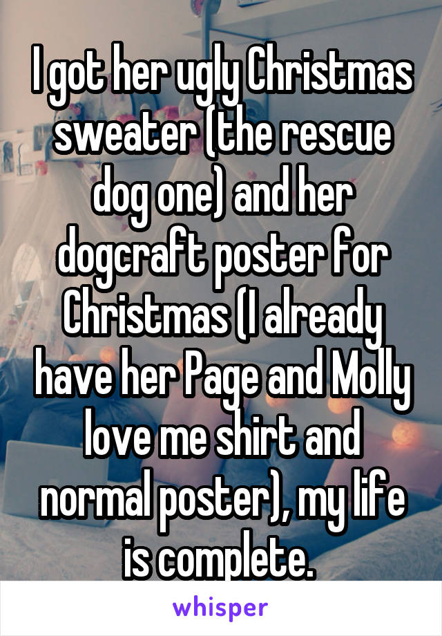 I got her ugly Christmas sweater (the rescue dog one) and her dogcraft poster for Christmas (I already have her Page and Molly love me shirt and normal poster), my life is complete. 