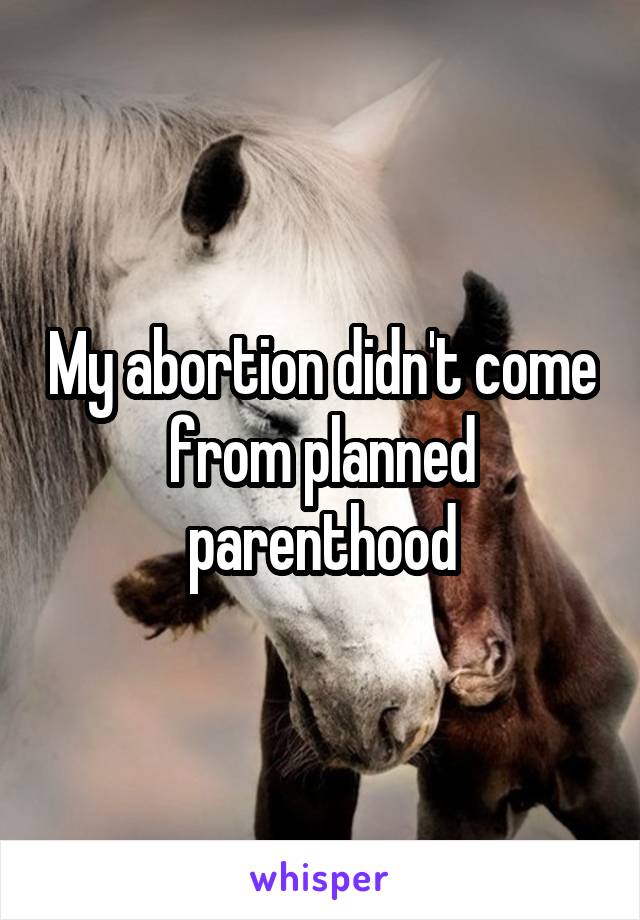 My abortion didn't come from planned parenthood