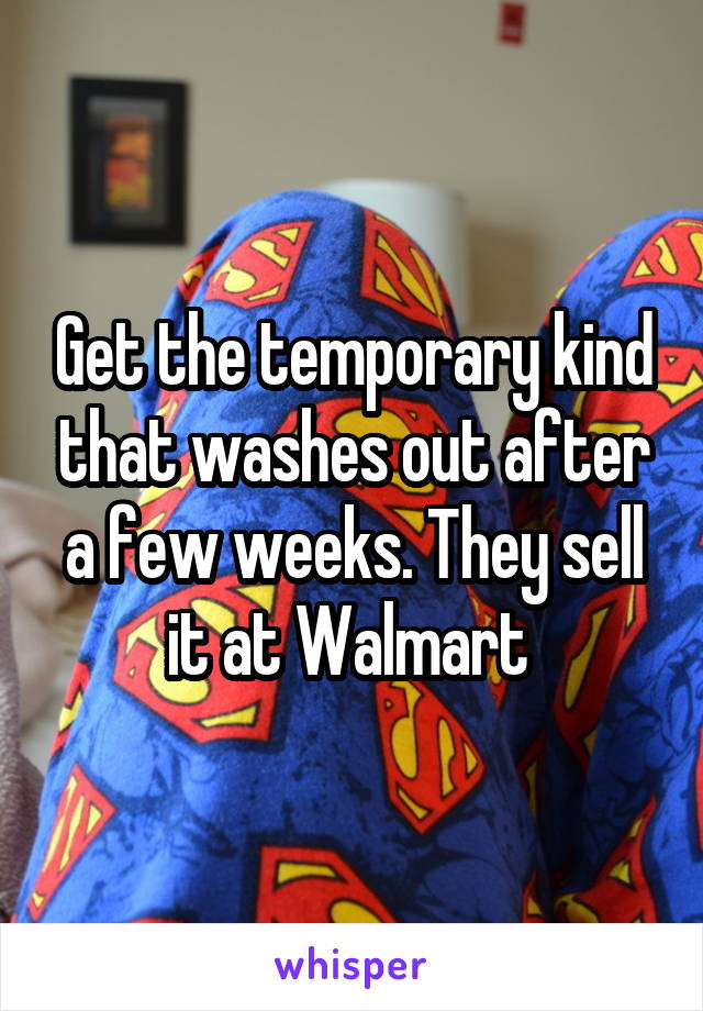 Get the temporary kind that washes out after a few weeks. They sell it at Walmart 