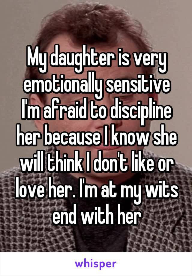 My daughter is very emotionally sensitive I'm afraid to discipline her because I know she will think I don't like or love her. I'm at my wits end with her