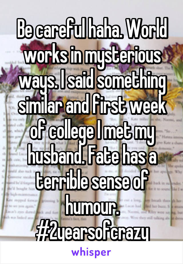 Be careful haha. World works in mysterious ways. I said something similar and first week of college I met my husband. Fate has a terrible sense of humour. #2yearsofcrazy