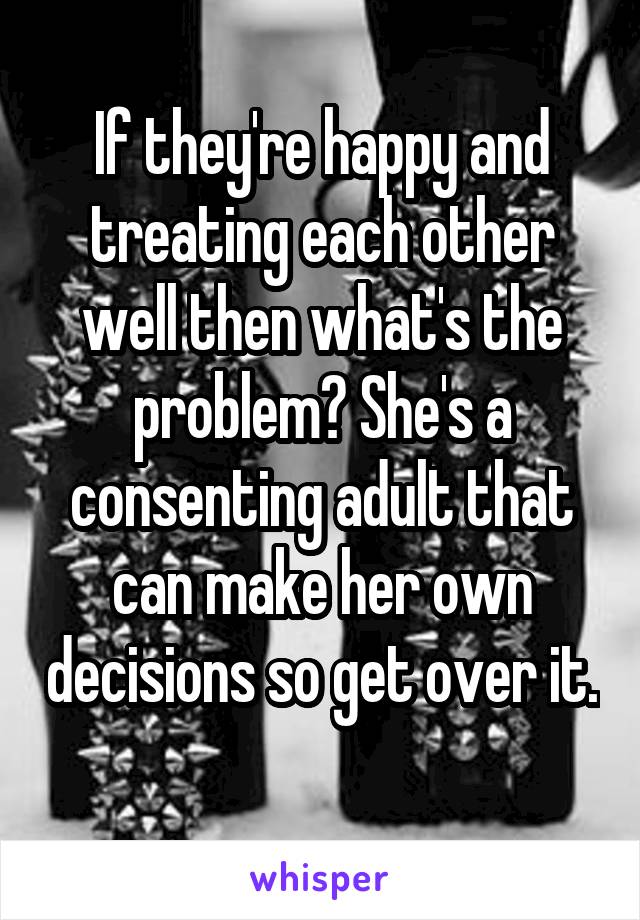 If they're happy and treating each other well then what's the problem? She's a consenting adult that can make her own decisions so get over it. 